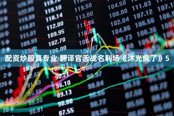 配资炒股真专业 翻译官舌战名利场《沐光疯了》5