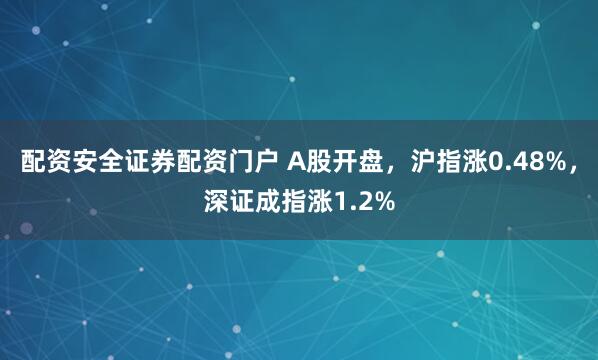 配资安全证券配资门户 A股开盘，沪指涨0.48%，深证成指涨1.2%