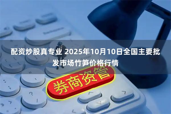 配资炒股真专业 2025年10月10日全国主要批发市场竹笋价格行情