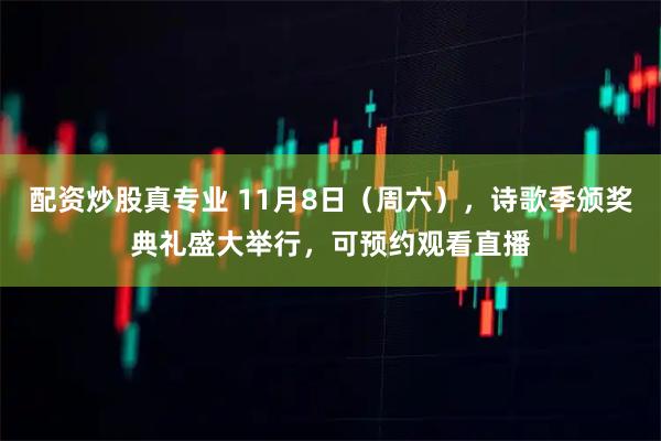 配资炒股真专业 11月8日（周六），诗歌季颁奖典礼盛大举行，可预约观看直播