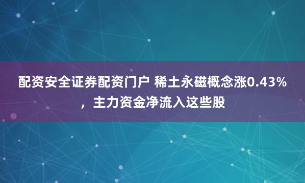 配资安全证券配资门户 稀土永磁概念涨0.43%，主力资金净流入这些股