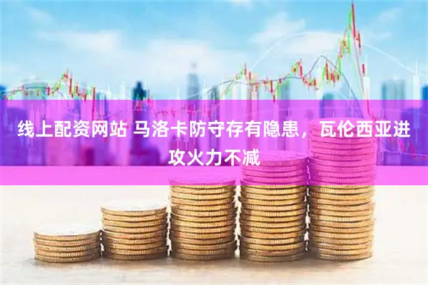 线上配资网站 马洛卡防守存有隐患，瓦伦西亚进攻火力不减