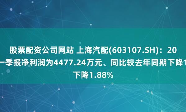 股票配资公司网站 上海汽配(603107.SH)：2026年一季报净利润为4477.24万元、同比较去年同期下降1.88%
