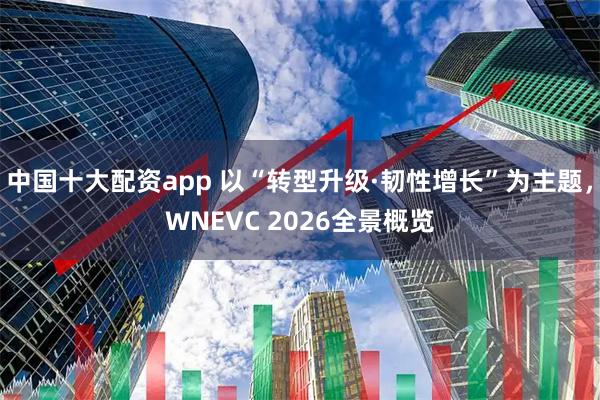 中国十大配资app 以“转型升级·韧性增长”为主题,WNEVC 2026全景概览